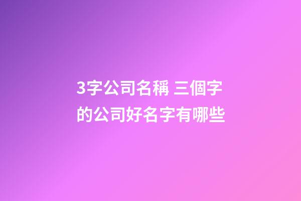3字公司名稱 三個字的公司好名字有哪些-第1張-公司起名-玄機派